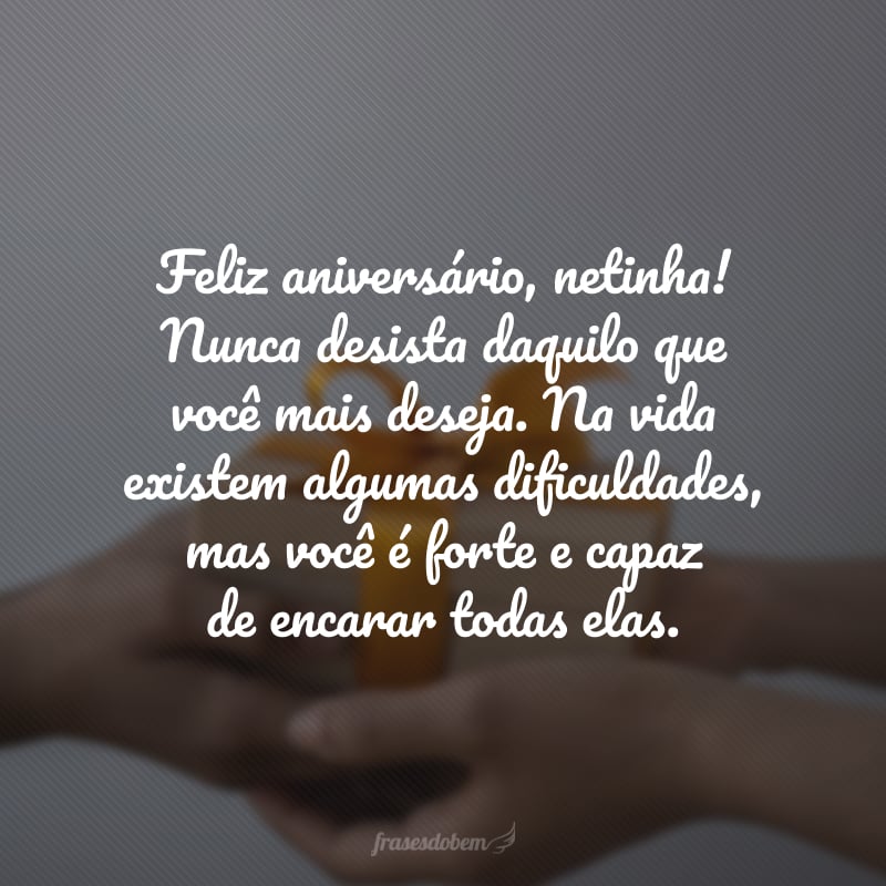 Feliz aniversário, netinha! Nunca desista daquilo que você mais deseja. Na vida existem algumas dificuldades, mas você é forte e capaz de encarar todas elas. 