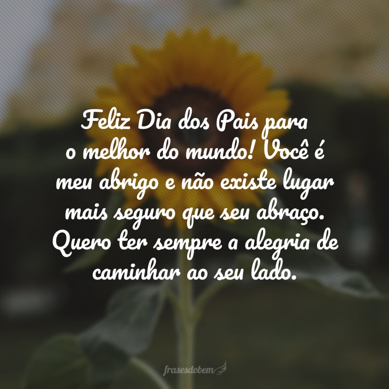 Feliz Dia dos Pais para o melhor do mundo! Você é meu abrigo e não existe lugar mais seguro que seu abraço. Quero ter sempre a alegria de caminhar ao seu lado.