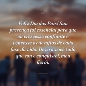 Feliz Dia dos Pais! Sua presença foi essencial para que eu crescesse confiante e vencesse os desafios de cada fase da vida. Devo a você tudo que sou e conquistei, meu herói.