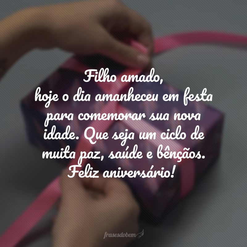 Filho amado, hoje o dia amanheceu em festa para comemorar sua nova idade. Que seja um ciclo de muita paz, saúde e bênçãos. Feliz aniversário!