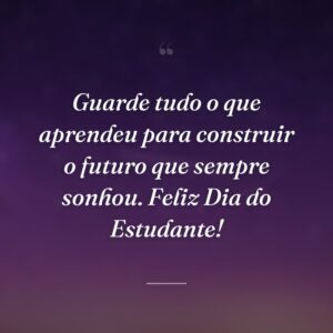 Guarde tudo o que aprendeu para construir o futuro que sempre sonhou. Feliz Dia do Estudante!