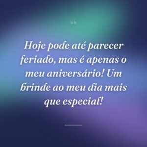 Hoje pode até parecer feriado, mas é apenas o meu aniversário! Um brinde ao meu dia mais que especial!
