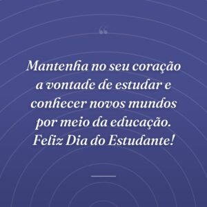 Mantenha no seu coração a vontade de estudar e conhecer novos mundos por meio da educação. Feliz Dia do Estudante!