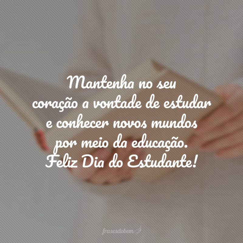 Mantenha no seu coração a vontade de estudar e conhecer novos mundos por meio da educação. Feliz Dia do Estudante!