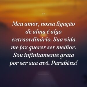 Meu amor, nossa ligação de alma é algo extraordinário. Sua vida me faz querer ser melhor. Sou infinitamente grata por ser sua avó. Parabéns!