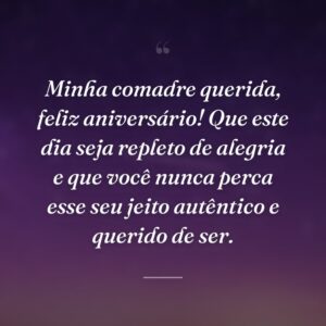 Minha comadre querida, feliz aniversário! Que este dia seja repleto de alegria e que você nunca perca esse seu jeito autêntico e querido de ser.
