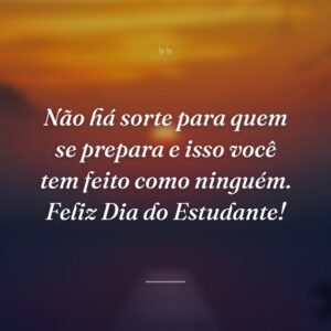 Não há sorte para quem se prepara e isso você tem feito como ninguém. Feliz Dia do Estudante!