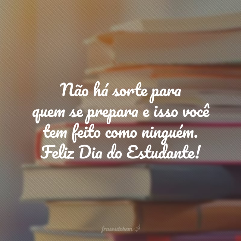 Não há sorte para quem se prepara e isso você tem feito como ninguém. Feliz Dia do Estudante!