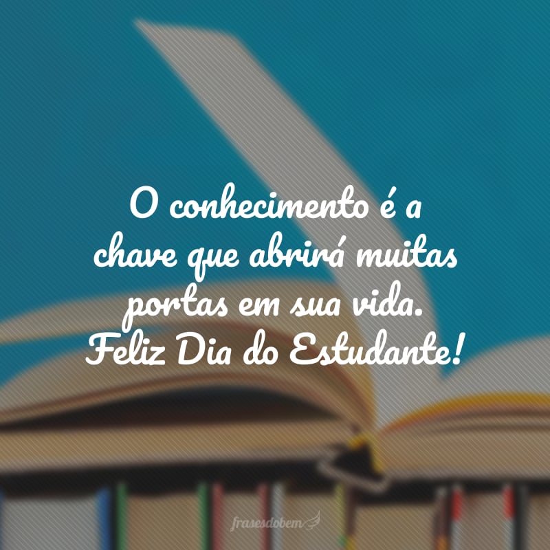 O conhecimento é a chave que abrirá muitas portas em sua vida. Feliz Dia do Estudante!