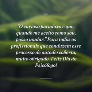 "O curioso paradoxo é que, quando me aceito como sou, posso mudar." Para todos os profissionais que conduzem esse processo de autodescoberta, muito obrigado. Feliz Dia do Psicólogo!