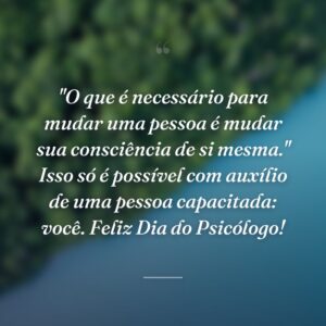 "O que é necessário para mudar uma pessoa é mudar sua consciência de si mesma." Isso só é possível com auxílio de uma pessoa capacitada: você. Feliz Dia do Psicólogo!