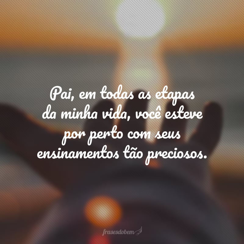 Pai, em todas as etapas da minha vida, você esteve por perto com seus ensinamentos tão preciosos. Prometo lembrar e honrar cada lição que você me transmitiu. Que seu Dia dos Pais seja sensacional!