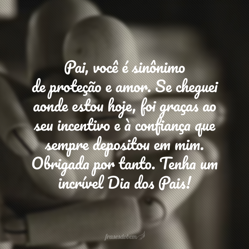 Pai, você é sinônimo de proteção e amor. Se cheguei aonde estou hoje, foi graças ao seu incentivo e à confiança que sempre depositou em mim. Obrigada por tanto. Tenha um incrível Dia dos Pais!