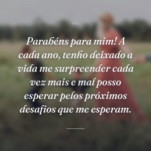Parabéns para mim! A cada ano, tenho deixado a vida me surpreender cada vez mais e mal posso esperar pelos próximos desafios que me esperam.