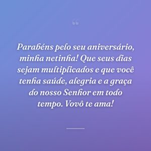 Parabéns pelo seu aniversário, minha netinha! Que seus dias sejam multiplicados e que você tenha saúde, alegria e a graça do nosso Senhor em todo tempo. Vovô te ama!