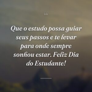 Que o estudo possa guiar seus passos e te levar para onde sempre sonhou estar. Feliz Dia do Estudante!