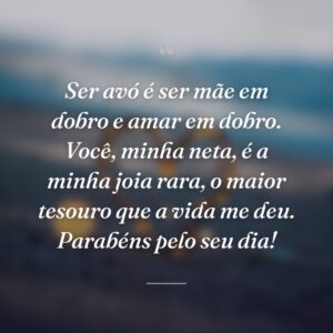Ser avó é ser mãe em dobro e amar em dobro. Você, minha neta, é a minha joia rara, o maior tesouro que a vida me deu. Parabéns pelo seu dia!
