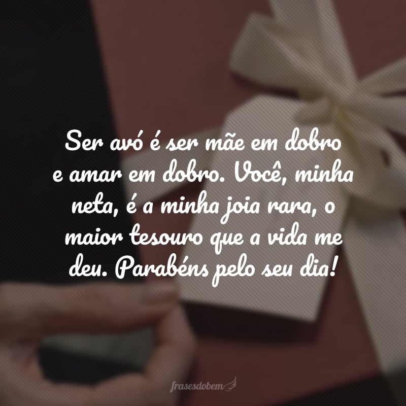 Ser avó é ser mãe em dobro e amar em dobro. Você, minha neta, é a minha joia rara, o maior tesouro que a vida me deu. Parabéns pelo seu dia!