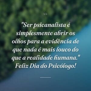 "Ser psicanalista é simplesmente abrir os olhos para a evidência de que nada é mais louco do que a realidade humana." Feliz Dia do Psicólogo!