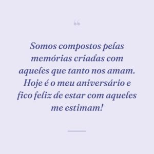 Somos compostos pelas memórias criadas com aqueles que tanto nos amam. Hoje é o meu aniversário e fico feliz de estar com aqueles me estimam!