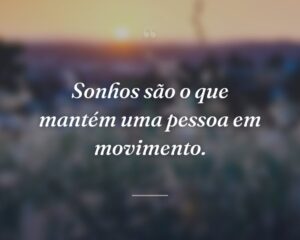 Sonhos são o que mantém uma pessoa em movimento.