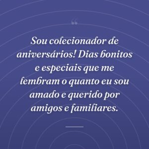 Sou colecionador de aniversários! Dias bonitos e especiais que me lembram o quanto eu sou amado e querido por amigos e familiares.
