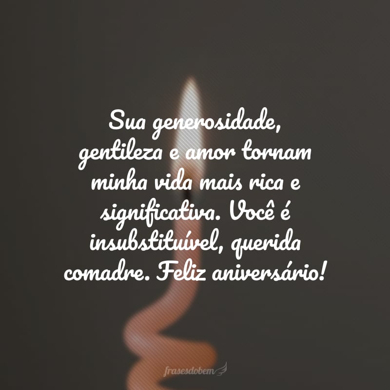 Sua generosidade, gentileza e amor tornam minha vida mais rica e significativa. Você é insubstituível, querida comadre. Feliz aniversário!