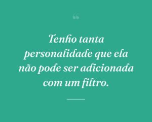 Tenho tanta personalidade que ela não pode ser adicionada com um filtro.