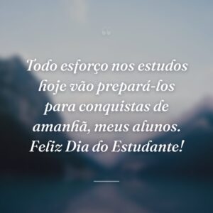 Todo esforço nos estudos hoje vão prepará-los para conquistas de amanhã, meus alunos. Feliz Dia do Estudante!