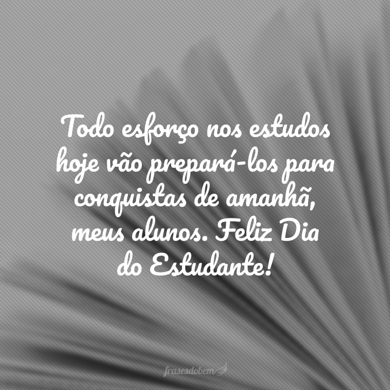 Todo esforço nos estudos hoje vão prepará-los para conquistas de amanhã, meus alunos. Feliz Dia do Estudante!