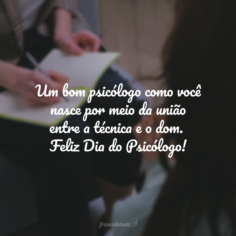 Um bom psicólogo como você nasce por meio da união entre a técnica e o dom.  Feliz Dia do Psicólogo! 