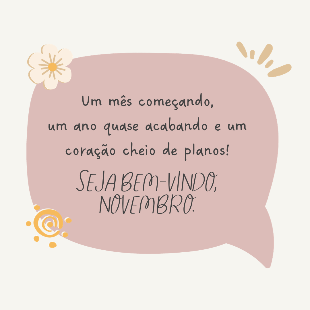 Um mês começando, um ano quase acabando e um coração cheio de planos! Seja bem-vindo, novembro.