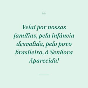 Velai por nossas famílias, pela infância desvalida, pelo povo brasileiro, ó Senhora Aparecida!