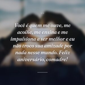 Você é quem me ouve, me acolhe, me ensina e me impulsiona a ser melhor e eu não troco sua amizade por nada nesse mundo. Feliz aniversário, comadre!