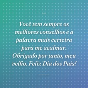 Você tem sempre os melhores conselhos e a palavra mais certeira para me acalmar. Obrigado por tanto, meu velho. Feliz Dia dos Pais!
