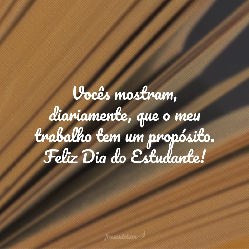 Vocês mostram, diariamente, que o meu trabalho tem um propósito. Feliz Dia do Estudante!