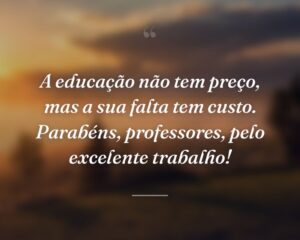 A educação não tem preço, mas a sua falta tem custo. Parabéns, professores, pelo excelente trabalho!