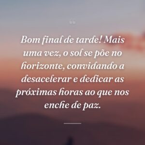 Bom final de tarde! Mais uma vez, o sol se põe no horizonte, convidando a desacelerar e dedicar as próximas horas ao que nos enche de paz.