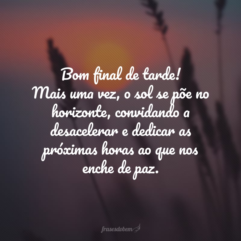 Bom final de tarde! Mais uma vez, o sol se põe no horizonte, convidando a desacelerar e dedicar as próximas horas ao que nos enche de paz.