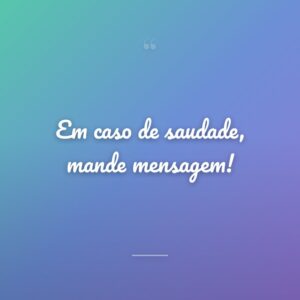 Em caso de saudade, mande mensagem!