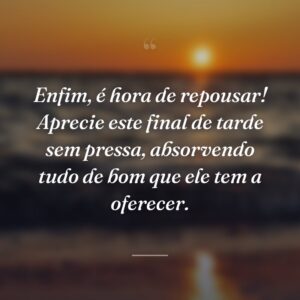 Enfim, é hora de repousar! Aprecie este final de tarde sem pressa, absorvendo tudo de bom que ele tem a oferecer.