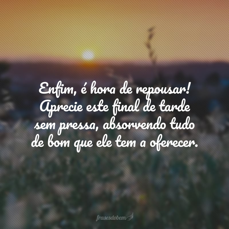 Enfim, é hora de repousar! Aprecie este final de tarde sem pressa, absorvendo tudo de bom que ele tem a oferecer.