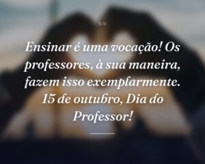 Ensinar é uma vocação! Os professores, à sua maneira, fazem isso exemplarmente. 15 de outubro, Dia do Professor!