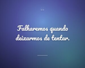 Falharemos quando deixarmos de tentar.