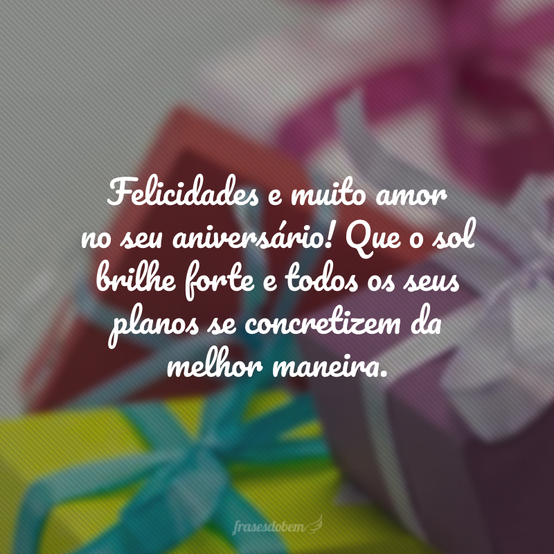 Felicidades e muito amor no seu aniversário! Que o sol brilhe forte e todos os seus planos se concretizem da melhor maneira.