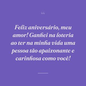 Feliz aniversário, meu amor! Ganhei na loteria ao ter na minha vida uma pessoa tão apaixonante e carinhosa como você!