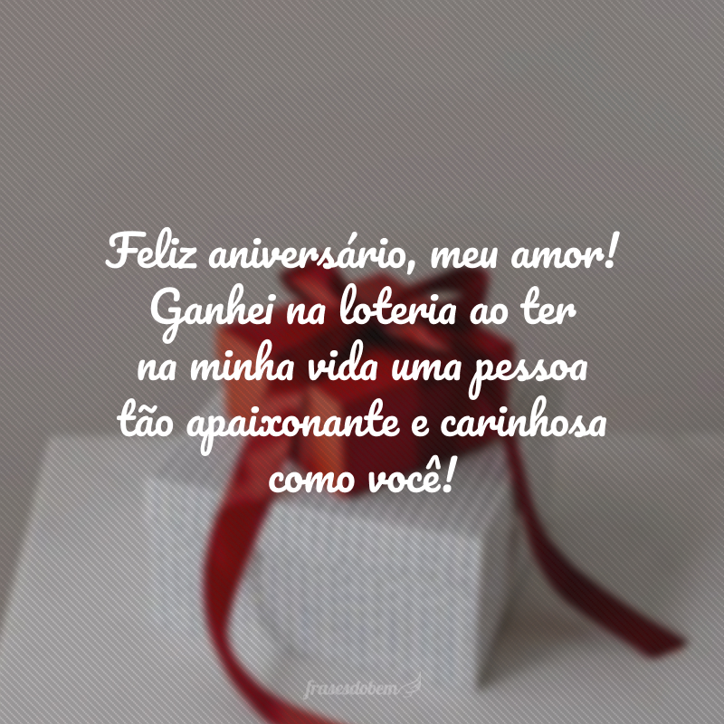 Feliz aniversário, meu amor! Ganhei na loteria ao ter na minha vida uma pessoa tão apaixonante e carinhosa como você! 