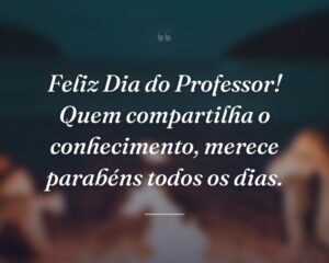 Feliz Dia do Professor! Quem compartilha o conhecimento, merece parabéns todos os dias.