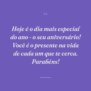 Hoje é o dia mais especial do ano - o seu aniversário! Você é o presente na vida de cada um que te cerca. Parabéns!