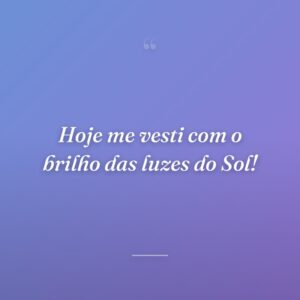 Hoje me vesti com o brilho das luzes do Sol!